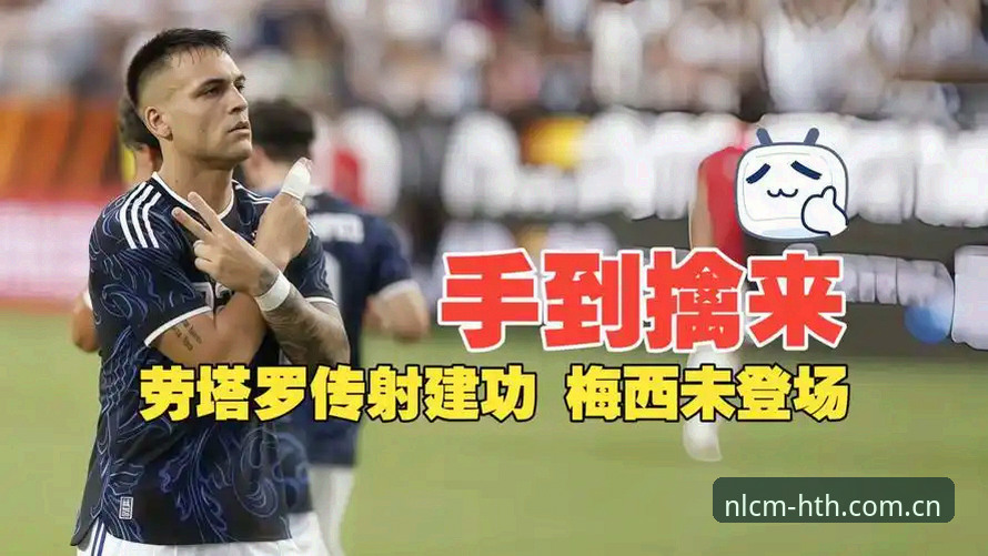 阿根廷2-0洪都拉斯最新动态：劳塔罗传射建功，梅西因伤继续休战